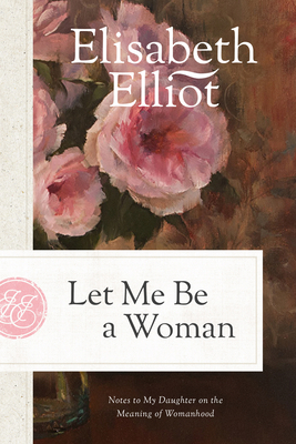 Let Me Be a Woman: Notes to My Daughter on the ... 0842321616 Book Cover