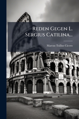 Reden Gegen L. Sergius Catilina... [German] 1144234786 Book Cover