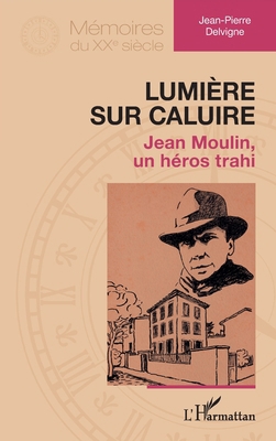 Lumière sur Caluire: Jean Moulin, un héros trahi [French] 2336557452 Book Cover