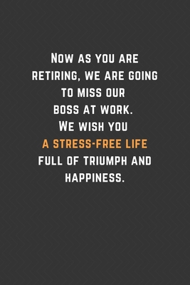 Paperback Now as you are retiring, we are going to miss our boss at work. We wish you a stress-free life full of triumph and happiness.: Blank Lined Journal ... You Message Coworker, Boss Goodbye Gifts Book