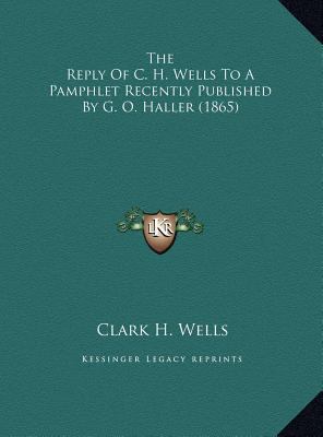 The Reply Of C. H. Wells To A Pamphlet Recently... 1169407730 Book Cover