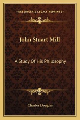 John Stuart Mill: A Study Of His Philosophy 1163237396 Book Cover