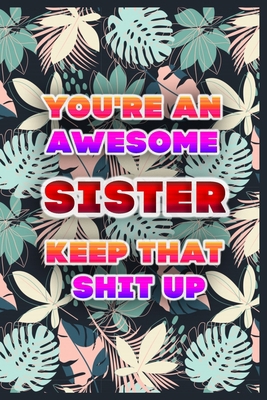 Paperback You're An Awesome SISTER Keep That Shit Up: Lined Beautiful Journal, Funny Notebook For Family, Summer Pattern, Cute Gift Book