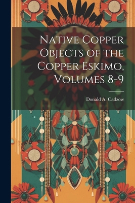 Native Copper Objects of the Copper Eskimo, Vol... 1022688839 Book Cover
