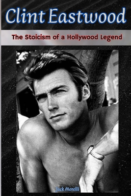 Clint Eastwood: The Stoicism of a Hollywood Legend B0FMDWZ265 Book Cover