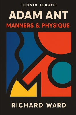 Iconic Albums - Adam Ant - Manners & Physique B0FF59774T Book Cover