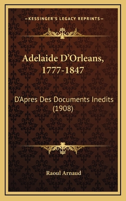 Adelaide D'Orleans, 1777-1847: D'Apres Des Docu... [French] 1168243041 Book Cover