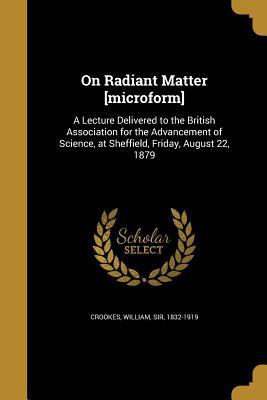 On Radiant Matter [microform]: A Lecture Delive... 1371349177 Book Cover
