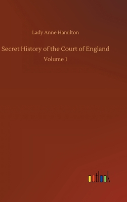 Secret History of the Court of England: Volume 1 3752384387 Book Cover