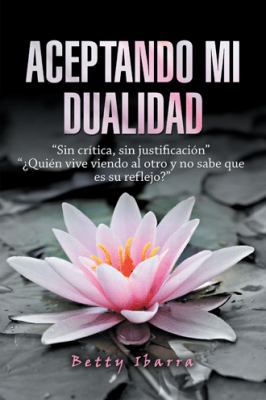 Aceptando Mi Dualidad: "Sin Crítica, Sin Justif... [Spanish] 1506524893 Book Cover