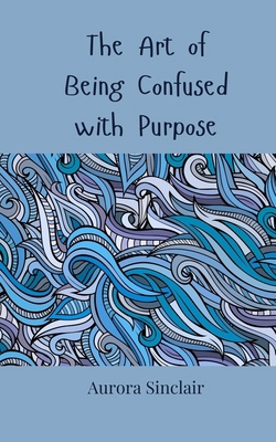 The Art of Being Confused with Purpose 3690857333 Book Cover