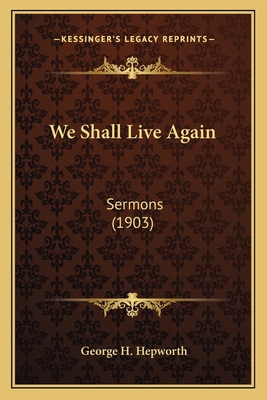 We Shall Live Again: Sermons (1903) 1164065378 Book Cover