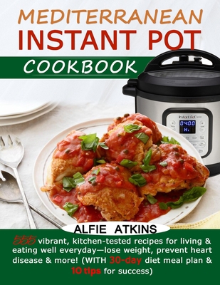 MEDITERRANEAN INSTANT POT COOKBOOK: 555 vibrant, kitchen-tested recipes for living & eating well everyday—lose weight, prevent heart disease & more! (WITH 30-day diet meal plan & 10 tips for success) B08HV8HNM5 Book Cover