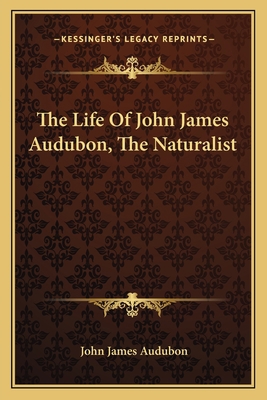 The Life Of John James Audubon, The Naturalist 1163118109 Book Cover