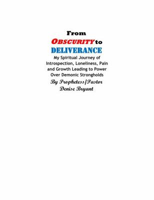 From Obscurity to Deliverance : My Spiritual Journey of Introspection, Loneliness, Pain and Growth Leading to Power over Demonic Strongholds
