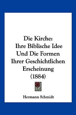 Die Kirche: Ihre Biblische Idee Und Die Formen ... [German] 1161106669 Book Cover