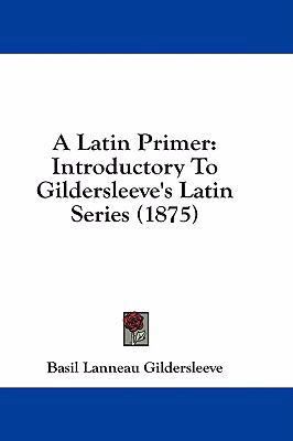 A Latin Primer: Introductory to Gildersleeve's ... 1436918936 Book Cover