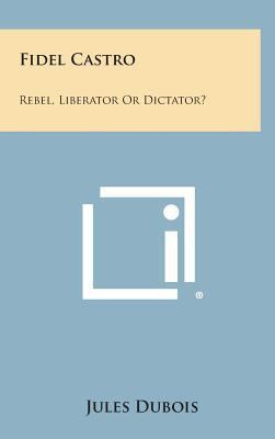 Fidel Castro: Rebel, Liberator or Dictator? 1258860929 Book Cover