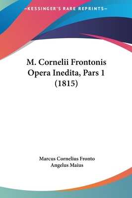 M. Cornelii Frontonis Opera Inedita, Pars 1 (1815) [Latin] 1161904328 Book Cover