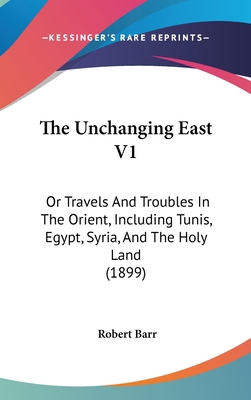 The Unchanging East V1: Or Travels And Troubles... 1437390234 Book Cover