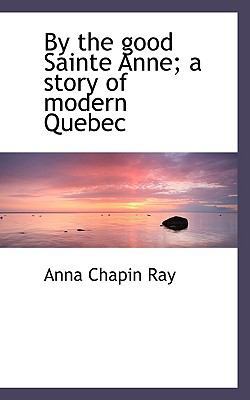 By the Good Sainte Anne; A Story of Modern Quebec 1116319713 Book Cover