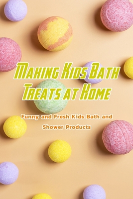 Making Kids Bath Treats at Home: Funny and Fresh Kids Bath and Shower Products: Homemade Kids Bath Treats B08R7XYMCQ Book Cover