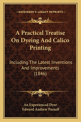 A Practical Treatise On Dyeing And Calico Print... 1165280906 Book Cover