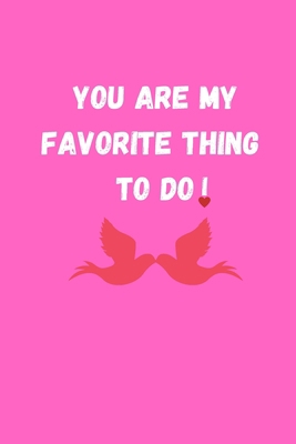 YOU ARE MY FAVORITE THING TO DO: Funny Valentine's Day Gift Idea - Lined Notebook Journal - Birthday, Anniversary Gift For Him, Her - Funny Romantic ... For Husband, Wife - Perfect Valentine Gift