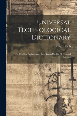 Universal Technological Dictionary: Or, Familia... 1022665804 Book Cover