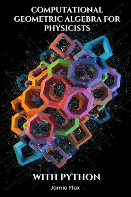 Computational Geometric Algebra for Physicists ... B0F26SXSXM Book Cover