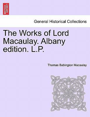 The Works of Lord Macaulay. Albany edition. L.P. 124158396X Book Cover