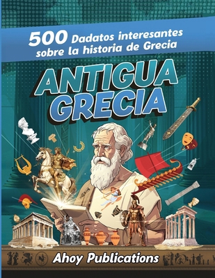 Antigua Grecia: 500 datos interesantes sobre la... [Spanish] 1961217481 Book Cover