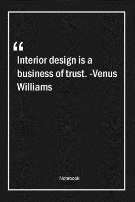 Interior design is a business of trust. -Venus Williams: Lined Gift Notebook With Unique Touch | Journal | Lined Premium 120 Pages |business Quotes|