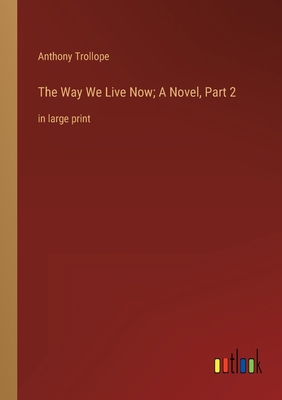 The Way We Live Now; A Novel, Part 2: in large ... 3368340808 Book Cover