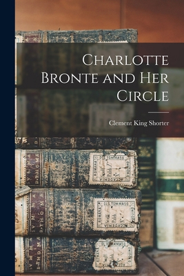 Charlotte Bronte and Her Circle 101694182X Book Cover