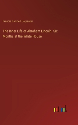 The Inner Life of Abraham Lincoln. Six Months a... 3385361036 Book Cover