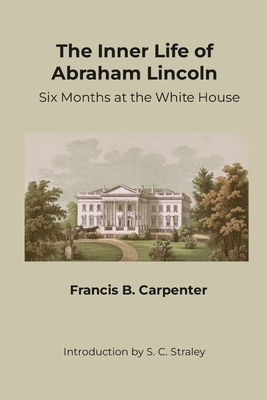 The Inner Life of Abraham Lincoln: Six Months a... 1312810874 Book Cover