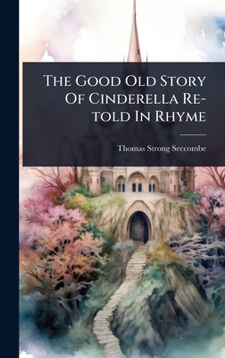 The Good Old Story Of Cinderella Re-told In Rhyme 1024824993 Book Cover