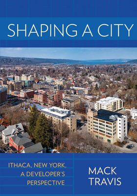 Shaping a City: Ithaca, New York, a Developer's... 1501730142 Book Cover