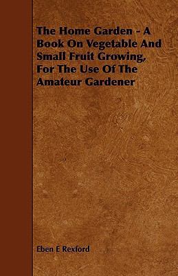 The Home Garden - A Book on Vegetable and Small... 1444601040 Book Cover