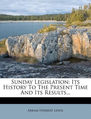 Sunday Legislation: Its History to the Present ... 1276310854 Book Cover