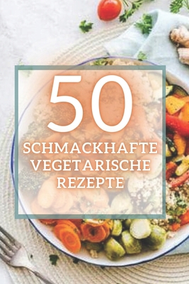 50 Schmackhafte Vegetarische Rezepte: 50 köstli... [German] B08FBPRN4V Book Cover