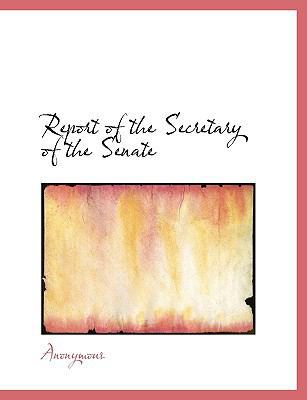 Report of the Secretary of the Senate 1140041681 Book Cover