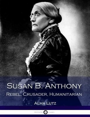 Susan B. Anthony Rebel, Crusader, Humanitarian ... 1540389847 Book Cover