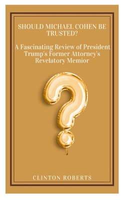 SHOULD MICHAEL COHEN BE TRUSTED?: A Fascinating Review of President Trump’s Former Attorney’s Revelatory Memoir B08J21KPHV Book Cover