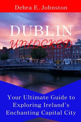 Dublin Unlocked: Your Ultimate Guide to Explori... B0C1J5J1QQ Book Cover
