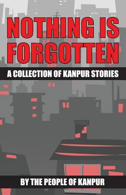Nothing is Forgotten: A Collection of Kanpur St... 8192253937 Book Cover