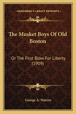 The Musket Boys Of Old Boston: Or The First Blo... 1166310868 Book Cover