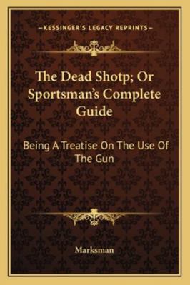 The Dead Shotp; Or Sportsman's Complete Guide: ... 1163299995 Book Cover