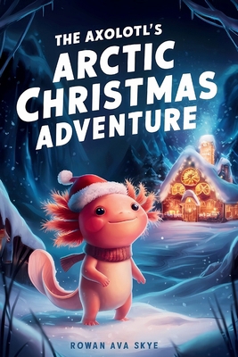 The Axolotl's Arctic Christmas Adventure B0FW6NWQ33 Book Cover